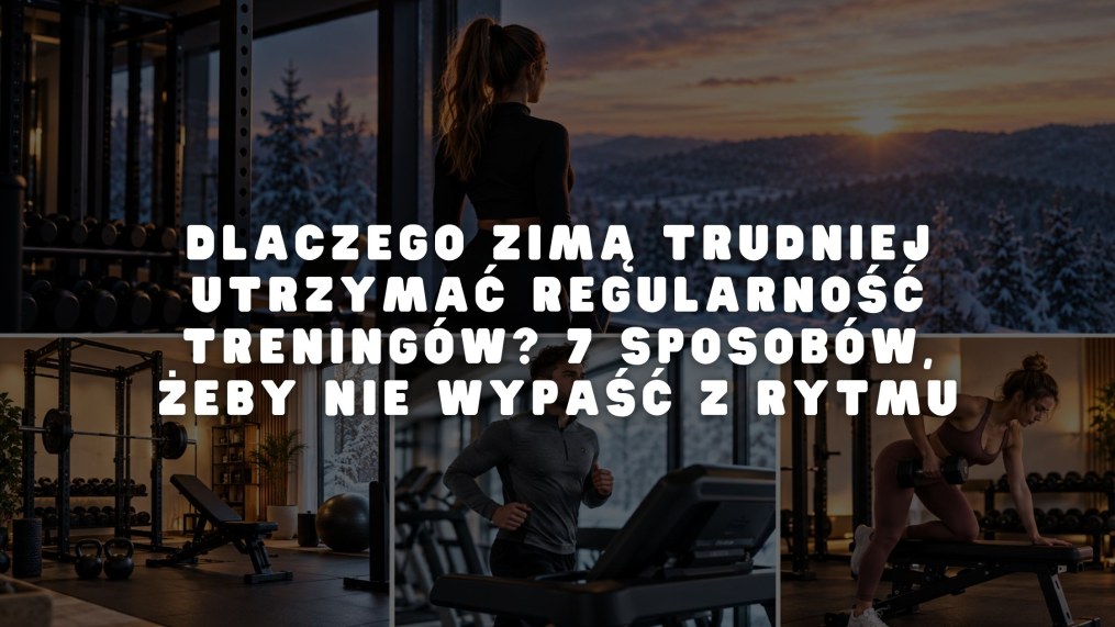 Dlaczego zimą trudniej utrzymać regularność treningów? 7 sposobów, żeby nie wypaść z rytmu