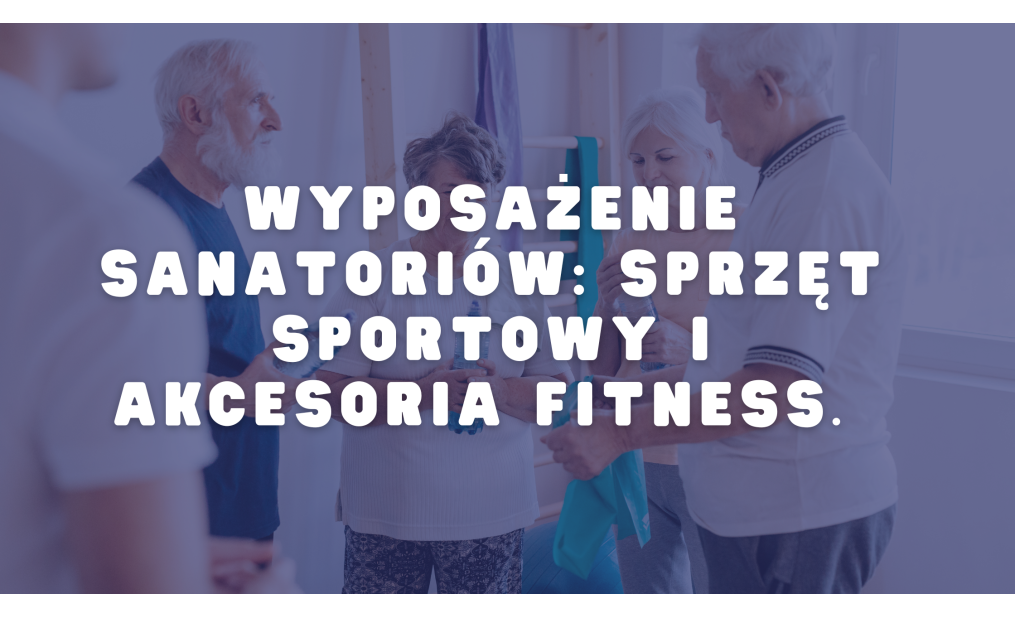 Wyposażenie sanatoriów: sprzęt sportowy i akcesoria fitness.