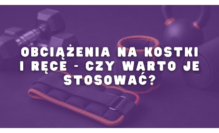 Obciążenia na kostki i ręce - czy warto je stosować?